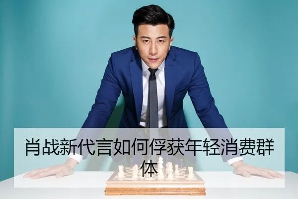 肖战新代言如何俘获年轻消费群体